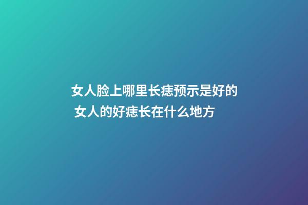 女人脸上哪里长痣预示是好的 女人的好痣长在什么地方